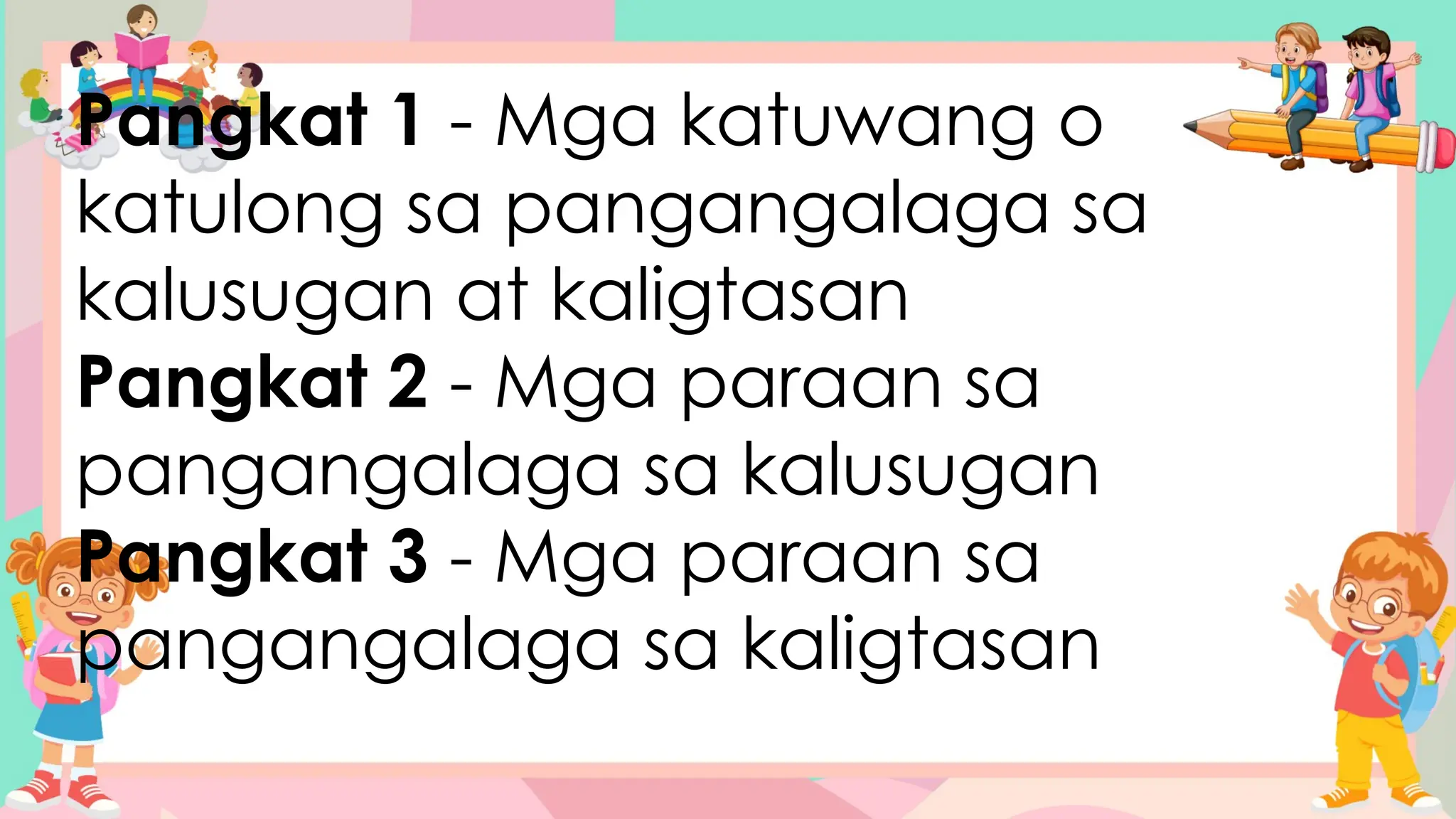 Pangkat 1 - Mga katuwang o
katulong sa pangangalaga sa
kalusugan at kaligtasan
Pangkat 2 - Mga paraan sa
pangangalaga sa kalusugan
Pangkat 3 - Mga paraan sa
pangangalaga sa kaligtasan
 