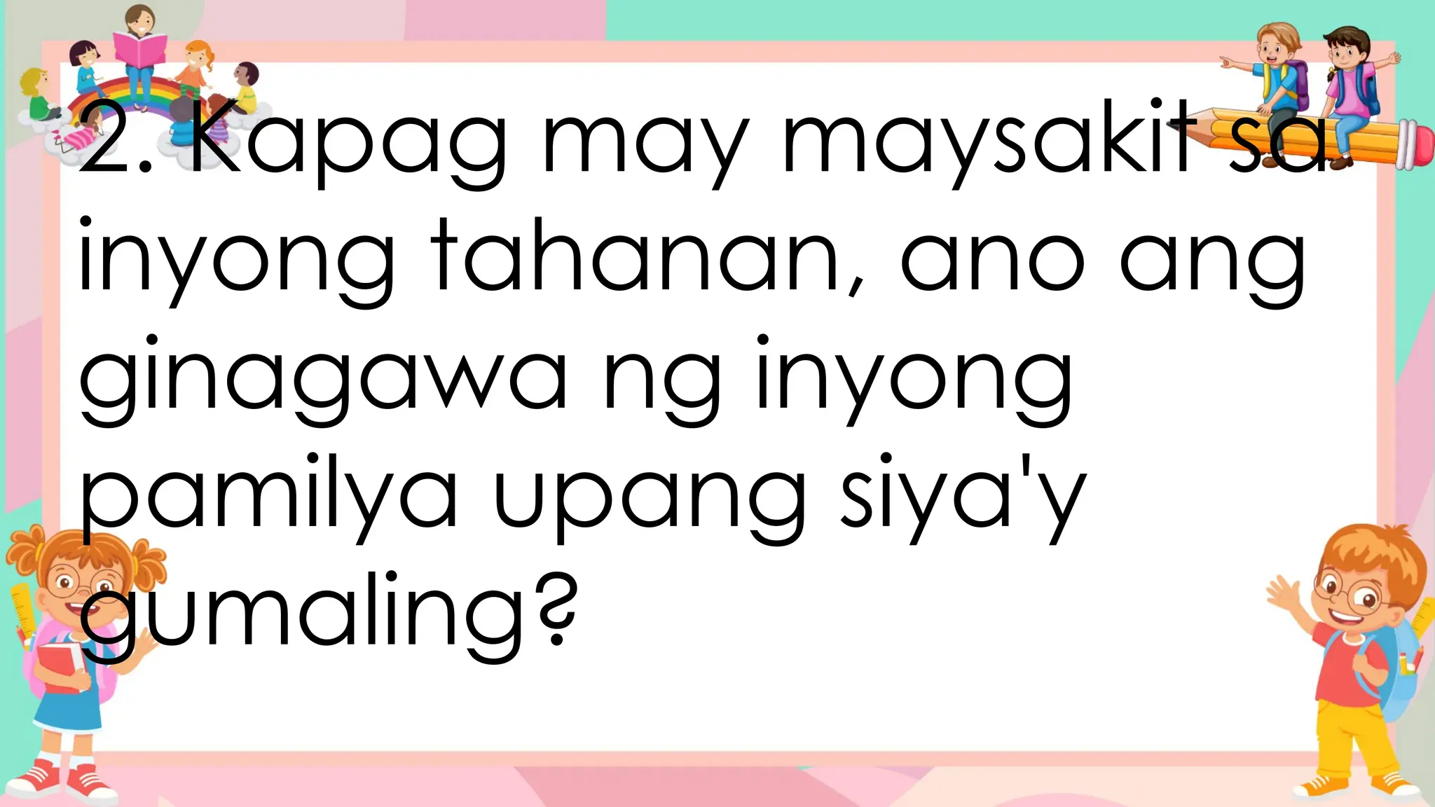 2. Kapag may maysakit sa
inyong tahanan, ano ang
ginagawa ng inyong
pamilya upang siya'y
gumaling?
 