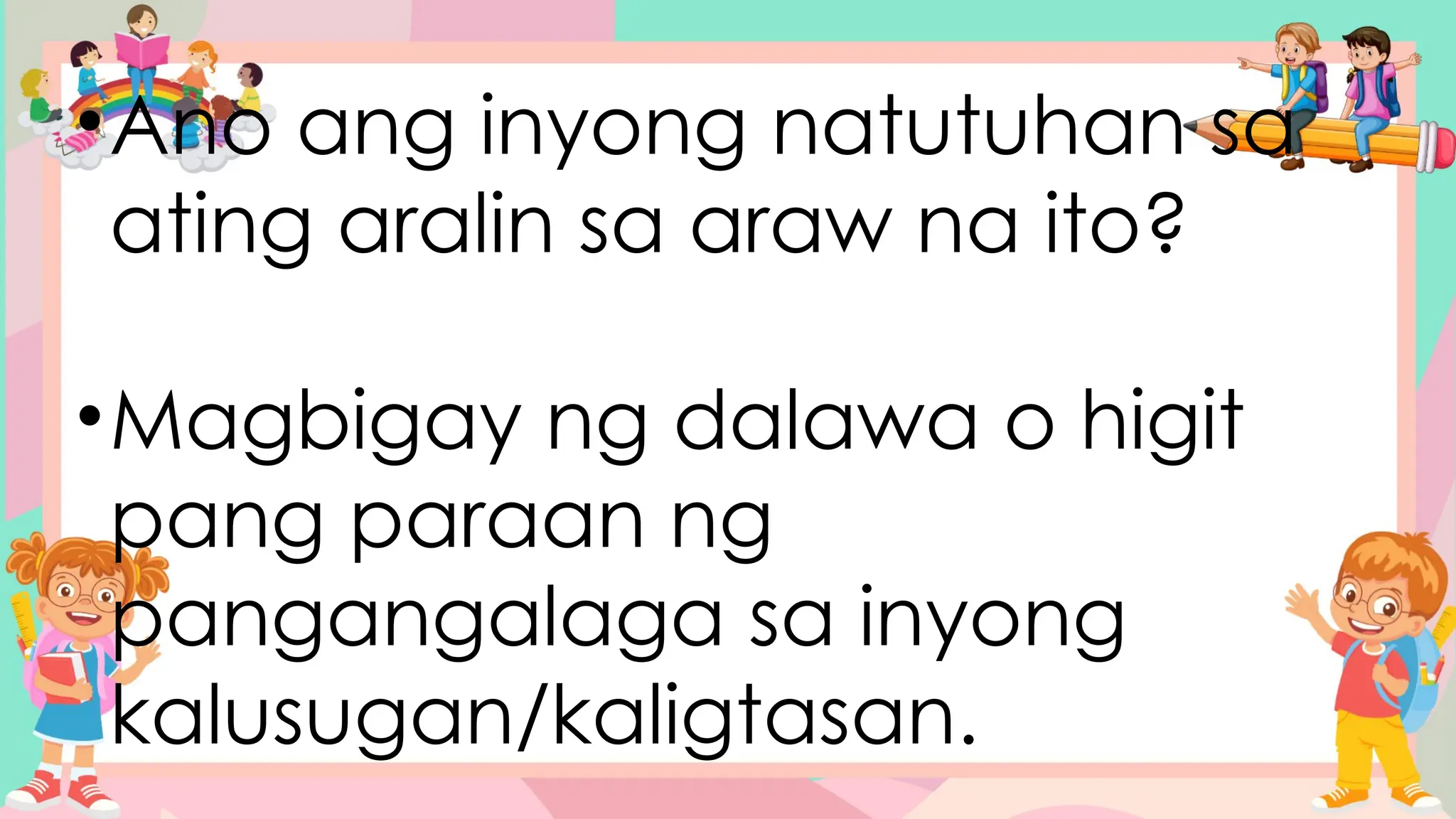 •Ano ang inyong natutuhan sa
ating aralin sa araw na ito?
•Magbigay ng dalawa o higit
pang paraan ng
pangangalaga sa inyong
kalusugan/kaligtasan.
 