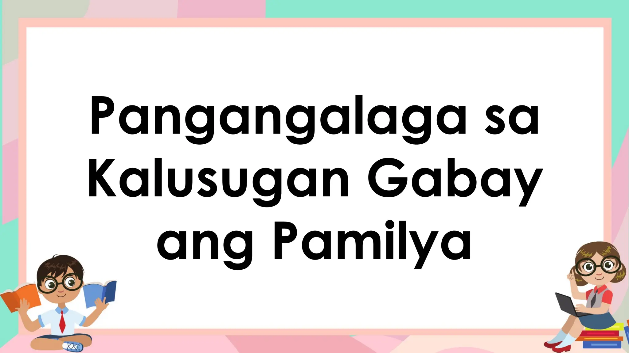 Pangangalaga sa
Kalusugan Gabay
ang Pamilya
 