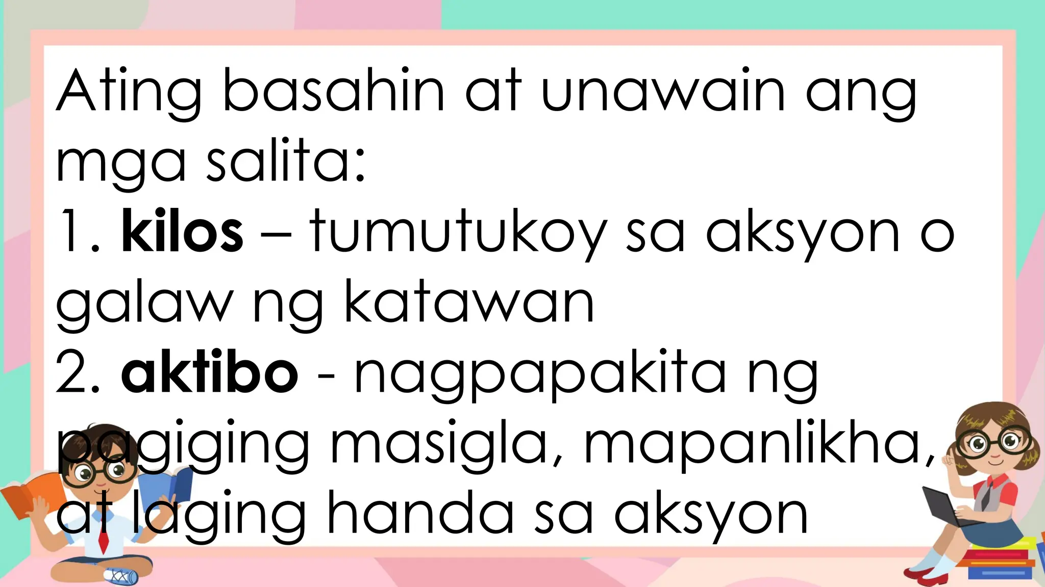Ating basahin at unawain ang
mga salita:
1. kilos – tumutukoy sa aksyon o
galaw ng katawan
2. aktibo - nagpapakita ng
pagiging masigla, mapanlikha,
at laging handa sa aksyon
 