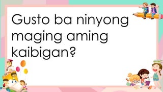 Gusto ba ninyong
maging aming
kaibigan?
 
