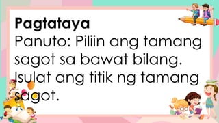 Pagtataya
Panuto: Piliin ang tamang
sagot sa bawat bilang.
Isulat ang titik ng tamang
sagot.
 