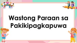 Wastong Paraan sa
Pakikipagkapuwa
 