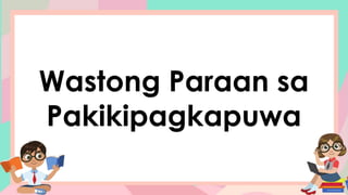 Wastong Paraan sa
Pakikipagkapuwa
 