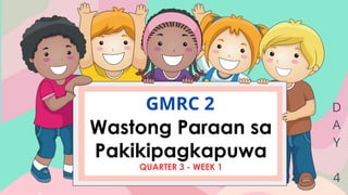 D
A
Y
4
GMRC 2
Wastong Paraan sa
Pakikipagkapuwa
QUARTER 3 - WEEK 1
 