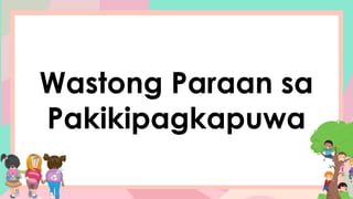 Wastong Paraan sa
Pakikipagkapuwa
 