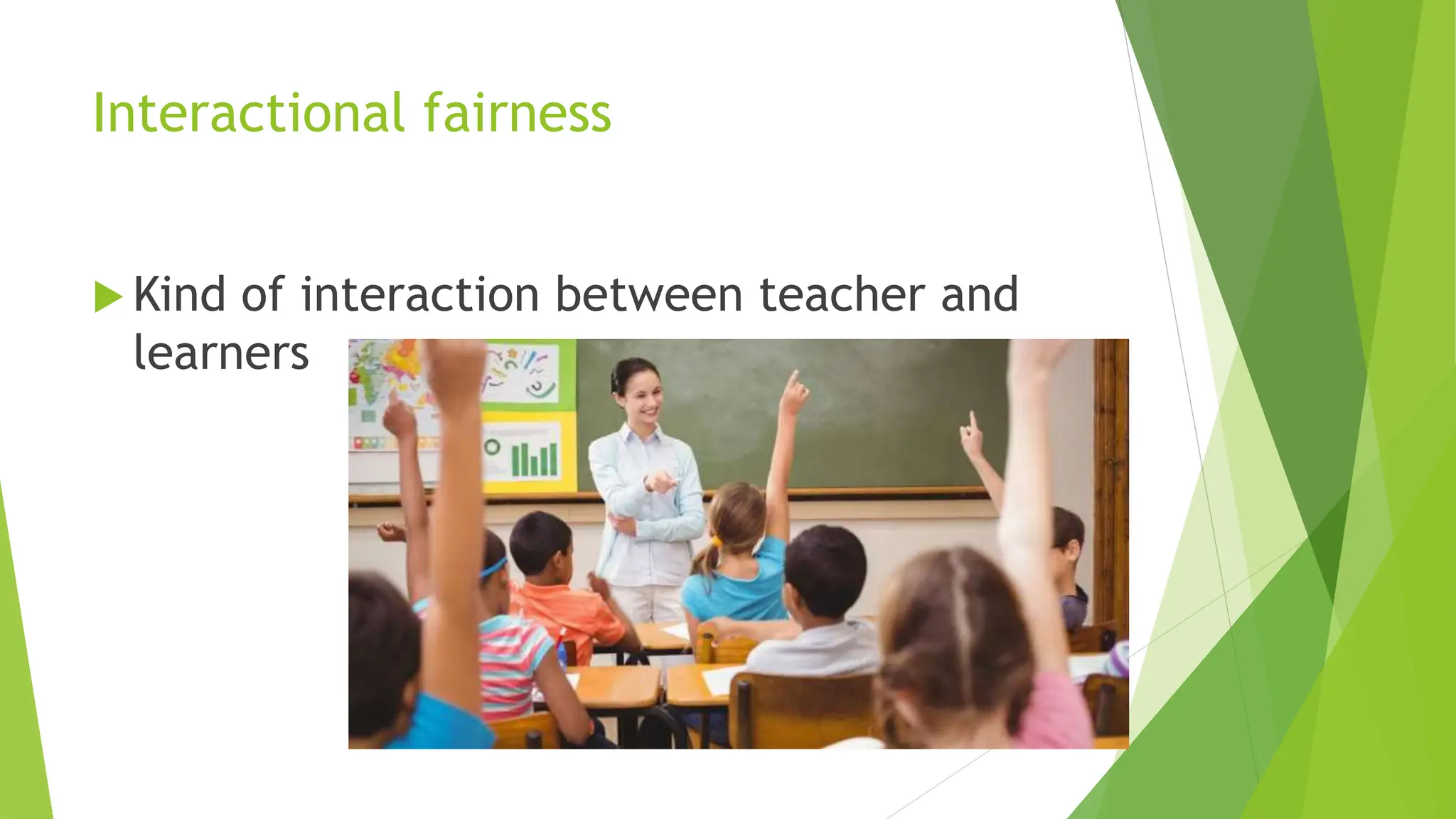 Interactional fairness
 Kind of interaction between teacher and
learners
 