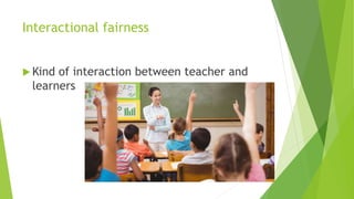 Interactional fairness
Kind of interaction between teacher and
learners