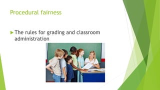 Procedural fairness
The rules for grading and classroom
administration