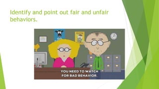 Identify and point out fair and unfair
behaviors.