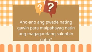 Ano-ano ang pwede nating
gawin para maipahayag natin
ang magagandang saloobin
natin?
 
