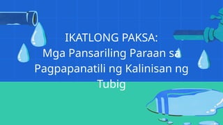IKATLONG PAKSA:
Mga Pansariling Paraan sa
Pagpapanatili ng Kalinisan ng
Tubig
 