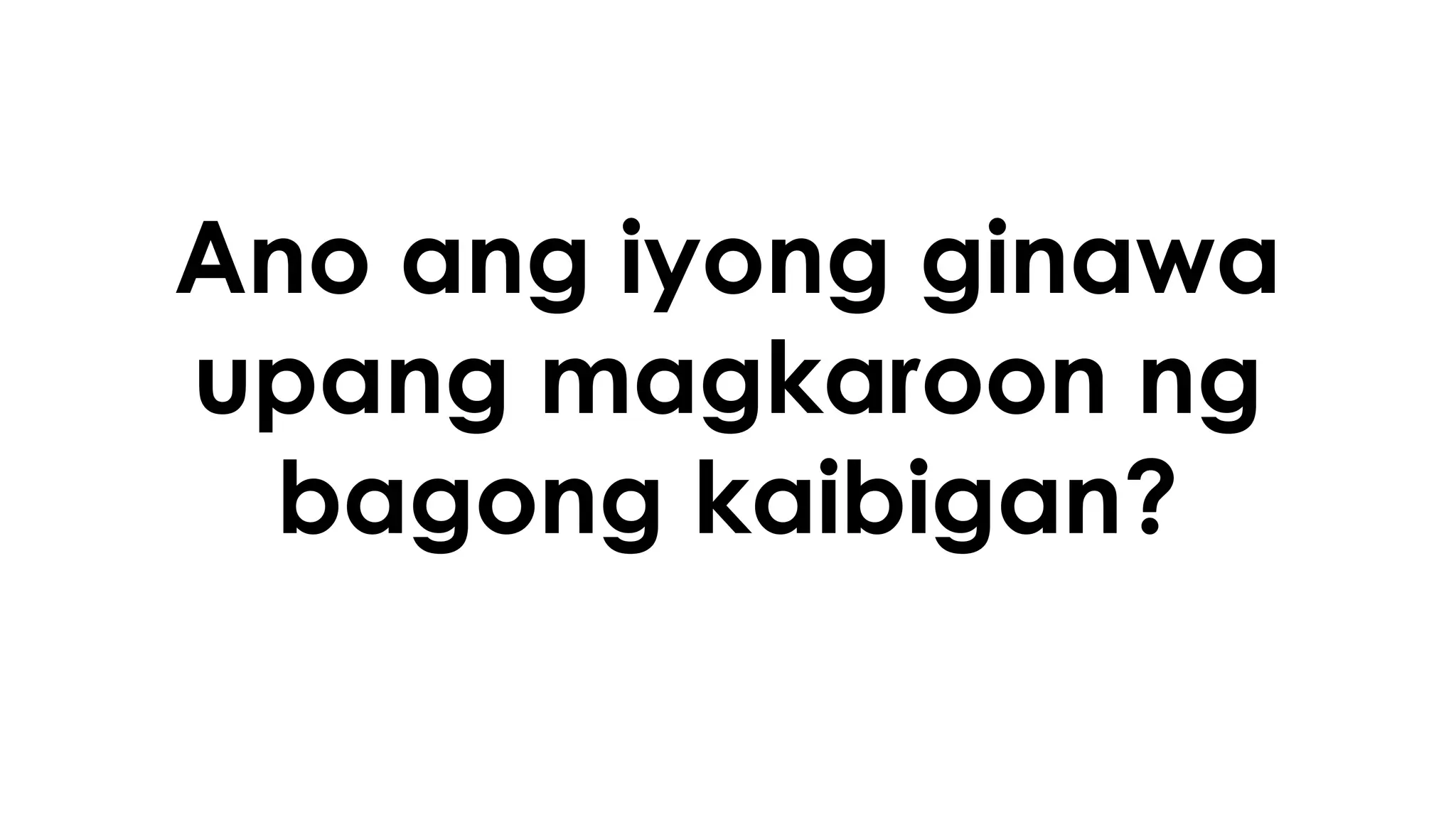 Ano ang iyong ginawa
upang magkaroon ng
bagong kaibigan?
 