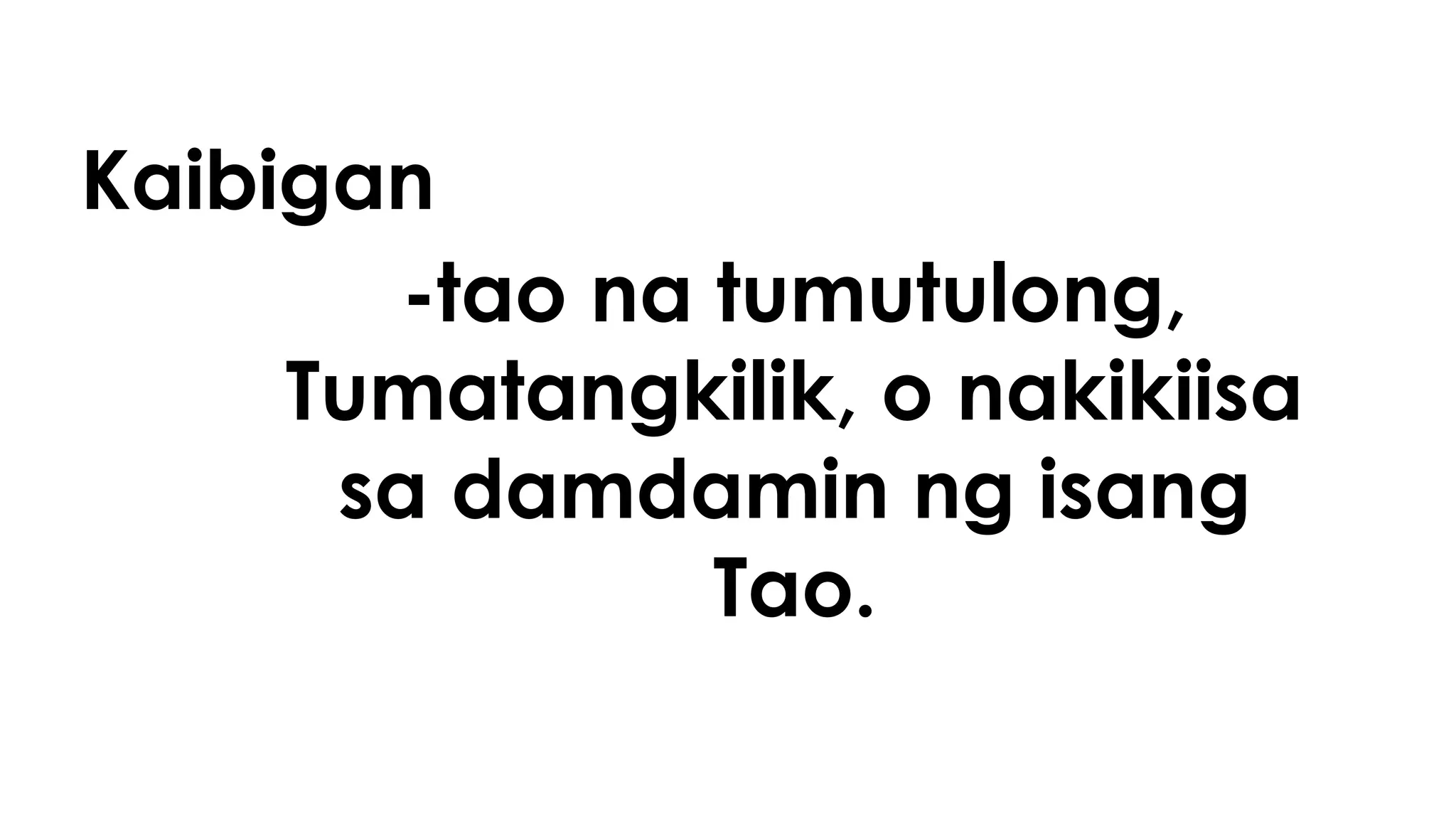 Kaibigan
-tao na tumutulong,
Tumatangkilik, o nakikiisa
sa damdamin ng isang
Tao.
 