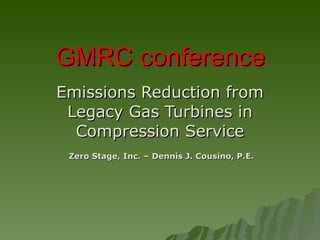 GMRC conference Emissions Reduction from Legacy Gas Turbines in Compression Service Zero Stage, Inc. – Dennis J. Cousino, P.E. 