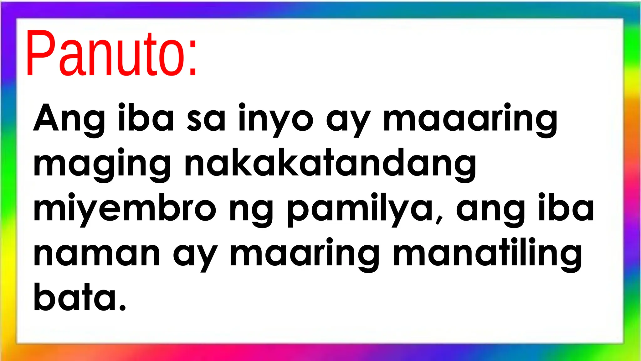 Ang iba sa inyo ay maaaring
maging nakakatandang
miyembro ng pamilya, ang iba
naman ay maaring manatiling
bata.
 