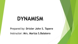 DYNAMISM
Prepared by: Drixler John S. Tapere
Instructor: Mrs. Mariza S.Balatero
 