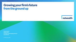 Growingyourfirm’sfuture
fromthegroundup
Presented by
Alisdair Barr
Founder and Managing Director
Grad Mentor
6 February 2018
 