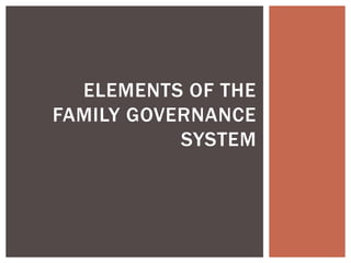 ELEMENTS OF THE
FAMILY GOVERNANCE
SYSTEM
 