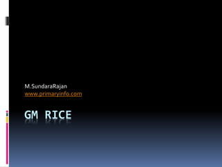 GM RICE
M.SundaraRajan
www.primaryinfo.com
 