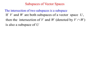 Subspaces of Vector Spaces
The intersection of two subspaces is a subspace
If and are both subspaces of a vector space ,
then the intersection of and (denoted by )
is also a subspace of
V W U
V W V W
U

 