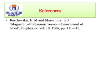 References
• Korchevskii. E. M and Marochnik. L.S
"Magnetohydrodynamic version of movement of
blood", Biophysics, Vol. 10, 1965, pp. 411–413.
 