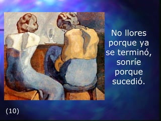 No llores
porque ya
se terminó,
sonríe
porque
sucedió.
(10)
 