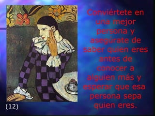 Conviértete en
una mejor
persona y
asegúrate de
saber quien eres
antes de
conocer a
alguien más y
esperar que esa
persona sepa
quien eres.(12)
 