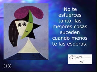 No te
esfuerces
tanto, las
mejores cosas
suceden
cuando menos
te las esperas.
(13)
 