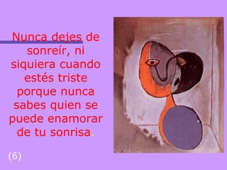Nunca dejes de
sonreír, ni
siquiera cuando
estés triste
porque nunca
sabes quien se
puede enamorar
de tu sonrisa.
(6)
 