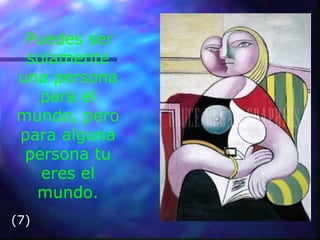 Puedes ser
solamente
una persona
para el
mundo, pero
para alguna
persona tu
eres el
mundo.
(7)
 