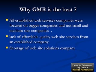 Why GMR is the best ? All established web services companies were focused on bigger companies and not small and medium size companies  . lack of affordable quality web site services from an established company. Shortage of web site solutions company  