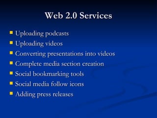 Web 2.0 Services Uploading podcasts Uploading videos Converting presentations into videos Complete media section creation Social bookmarking tools Social media follow icons Adding press releases 