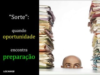 “Sorte”:

   quando
oportunidade

  encontra
preparação
 