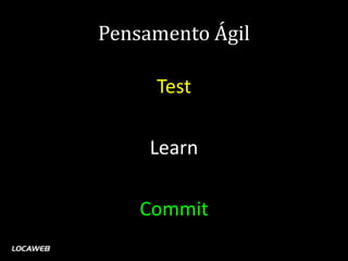 Pensamento Ágil

     Test

     Learn

    Commit
 