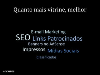 Quanto mais vitrine, melhor


      E-mail Marketing
SEO Links Patrocinados
     Banners no AdSense
   Impressos Mídias Sociais
         Classificados
 