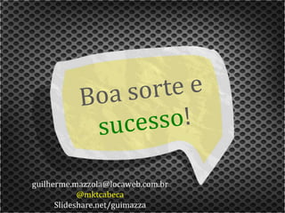 guilherme.mazzola@locaweb.com.br
            @mktcabeca
      Slideshare.net/guimazza
 
