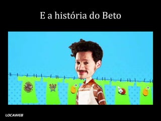 E a história do Beto
 