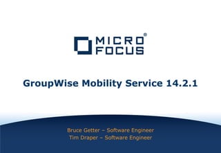INTERNAL COMPANY CONFIDENTIAL
INTERNAL COMPANY CONFIDENTIAL
Bruce Getter – Software Engineer
Tim Draper – Software Engineer
GroupWise Mobility Service 14.2.1
 