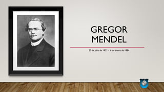 GREGOR
MENDEL
20 de julio de 1822 - 6 de enero de 1884
 