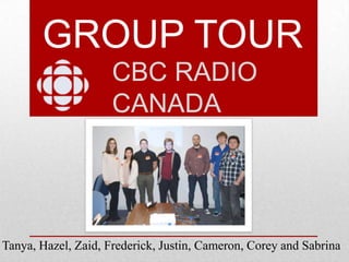 GROUP TOUR
CBC RADIO
CANADA

Tanya, Hazel, Zaid, Frederick, Justin, Cameron, Corey and Sabrina

 