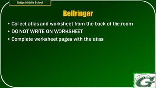 Bellringer
• Collect atlas and worksheet from the back of the room
• DO NOT WRITE ON WORKSHEET
• Complete worksheet pages with the atlas
 