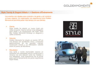 Style Trendy & Elegant Hôtels > > Gestions d'Événements

    Los eventos son ideales para conectar a la gente y así construir
    un buen negocio. Un organizador con experiencia como Golden
    Moments le permitirá pasar más tiempo con sus clientes.


         Cliente
          Style Hotels ha abierto un nuevo hotel con
          vistas al puerto. Quería animar a los delegados
          para asistir a la inauguración del hotel. Para
          ello, Golden Moments introdujo un elegante y
          cálido ambiente.

         Solución
          Golden Moments ha creado un evento VIP en
          una terraza con excelentes vinos y productos
          gastronómicos de las grandes marcas,
          conducción Ferrari y un helicóptero volando
          sobre el puerto de Barcelona.

         Résultados
          Una tarde y noche memorable crearon un
          ambiente muy agradable para la construcción y
          refuerzo de una relación entre los Hoteles y
          sus delegados. Esta experiencia fue el primer
          paso para el lanzamiento de packs experiencia
          Style Hotels.
 