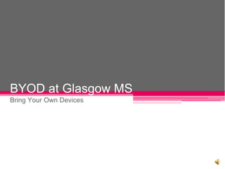 BYOD at Glasgow MS
Bring Your Own Devices
 