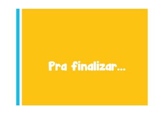 Pra finalizar...
 