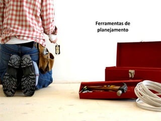 Ferramentas de
 planejamento




  CONCEITOS BÁSICOS
 