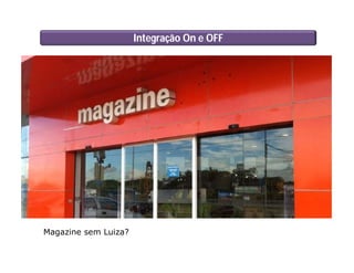 Integração On e OFF
Magazine sem Luiza?
 
