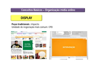 Conceitos Básicos – Organização mídia online
DISPLAY
Peças tradicionais : impacto
Unidade de negociação mais comum: CPD
 