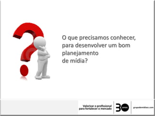O que precisamos conhecer,
para desenvolver um bom
planejamento
de mídia?
 
